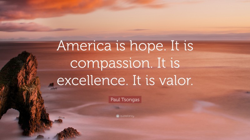 Paul Tsongas Quote: “America is hope. It is compassion. It is excellence. It is valor.”