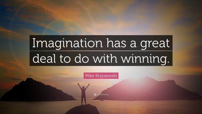 Mike Krzyzewski Quote: “Imagination has a great deal to do with winning.”