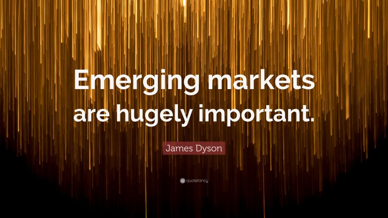 James Dyson Quote: “Emerging markets are hugely important.”
