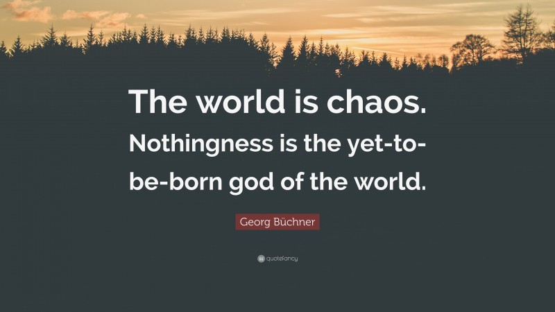 Georg Büchner Quote: “The world is chaos. Nothingness is the yet-to-be-born god of the world.”