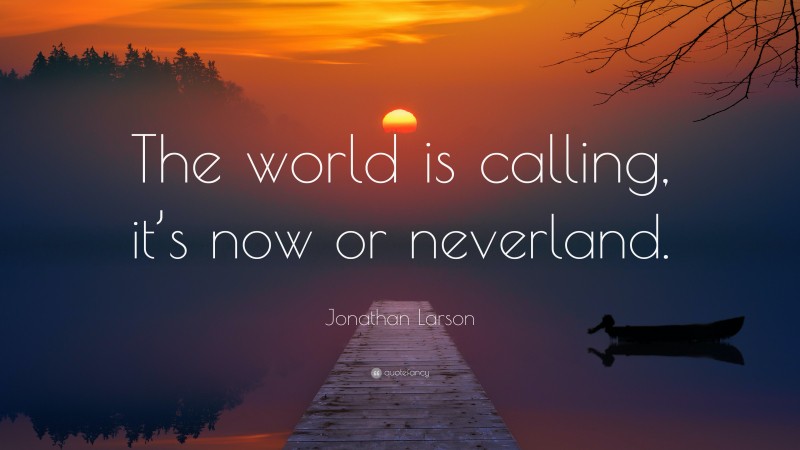 Jonathan Larson Quote: “The world is calling, it’s now or neverland.”
