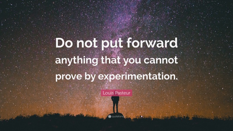 Louis Pasteur Quote: “Do not put forward anything that you cannot prove by experimentation.”