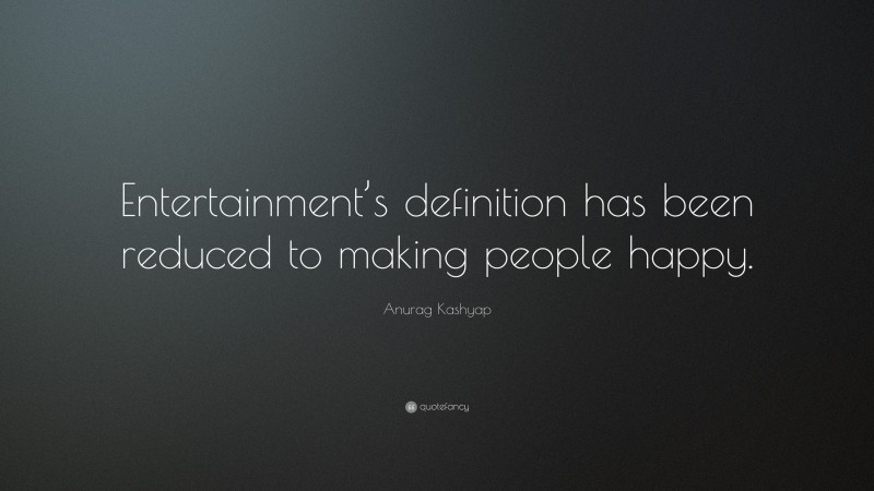 Anurag Kashyap Quote: “Entertainment’s definition has been reduced to making people happy.”
