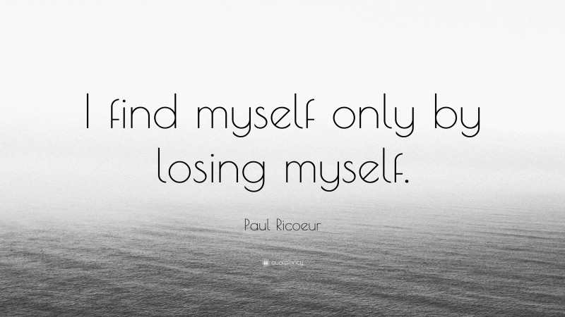 Paul Ricoeur Quote: “I find myself only by losing myself.”