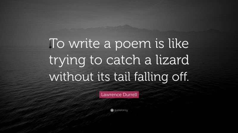 Lawrence Durrell Quote: “To write a poem is like trying to catch a lizard without its tail falling off.”