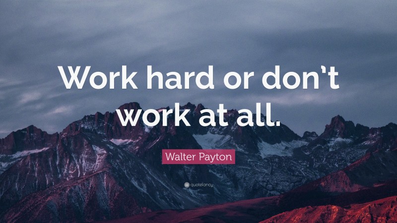 Walter Payton Quote: “Work hard or don’t work at all.”