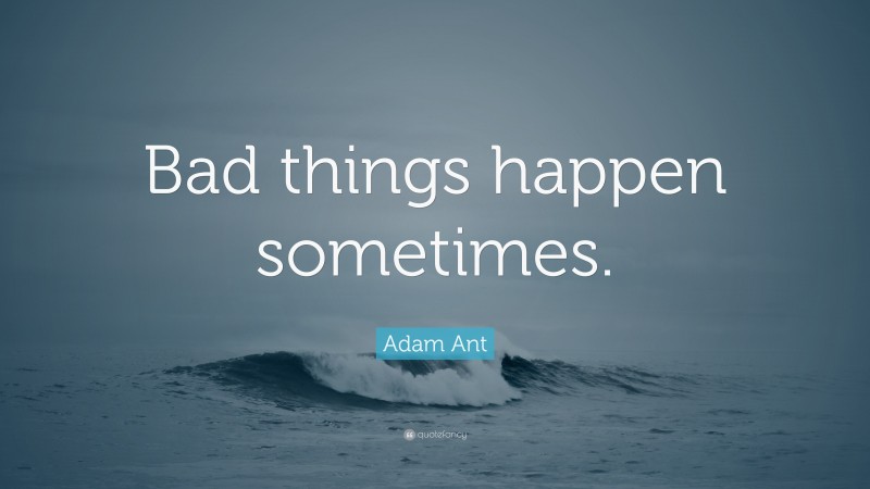 Adam Ant Quote: “Bad things happen sometimes.”