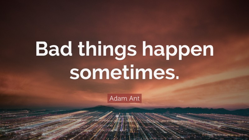Adam Ant Quote: “Bad things happen sometimes.”