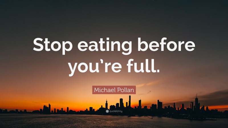 Michael Pollan Quote: “Stop eating before you’re full.”