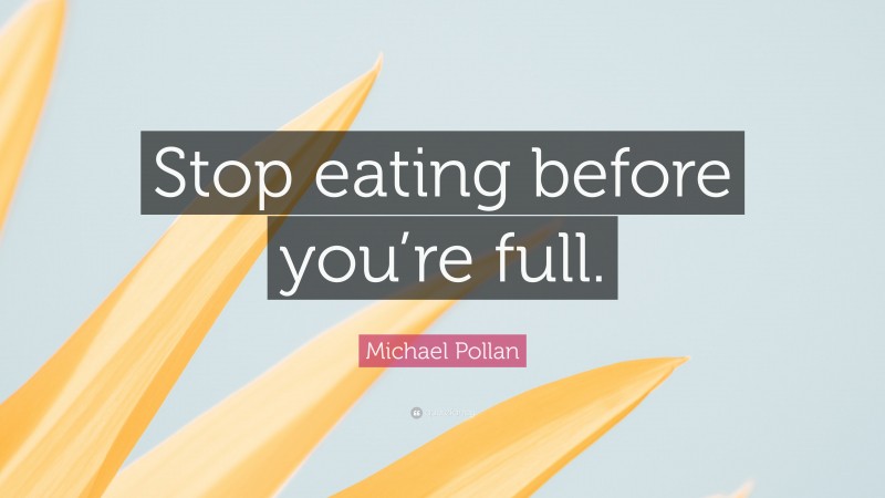 Michael Pollan Quote: “Stop eating before you’re full.”