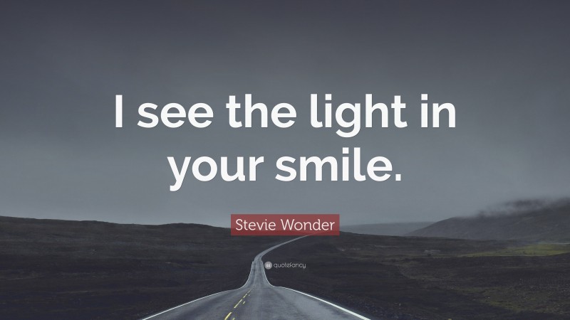 Stevie Wonder Quote: “I see the light in your smile.”