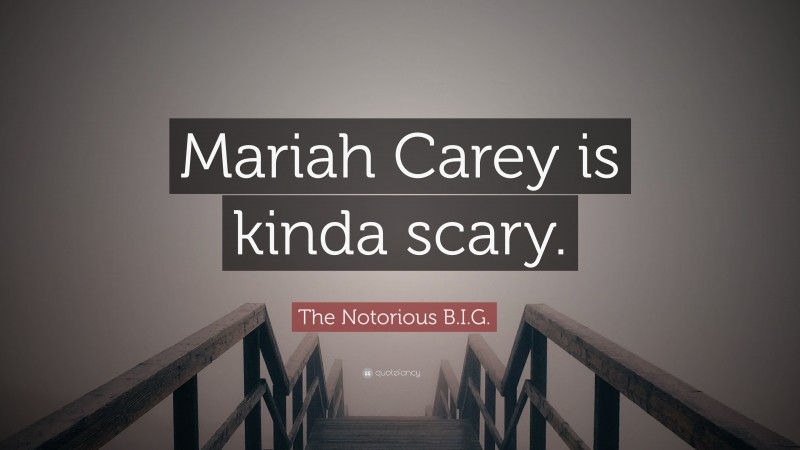 The Notorious B.I.G. Quote: “Mariah Carey is kinda scary.”