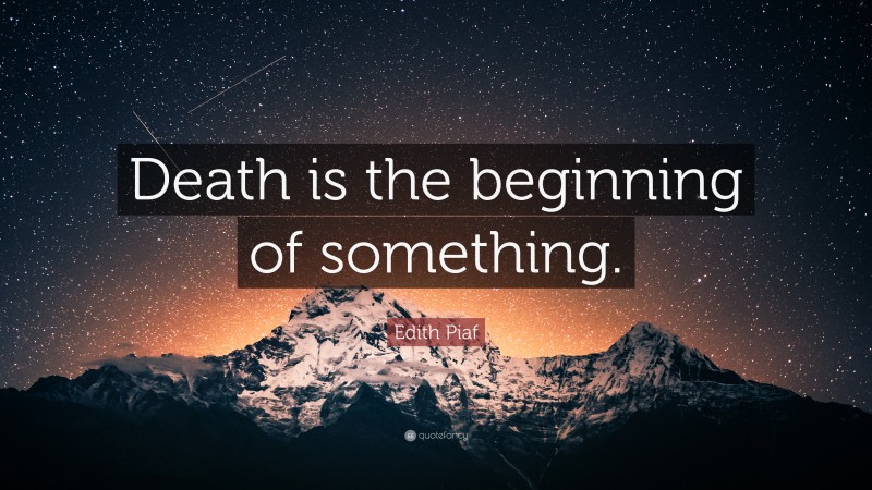 Edith Piaf Quote: “Death is the beginning of something.”