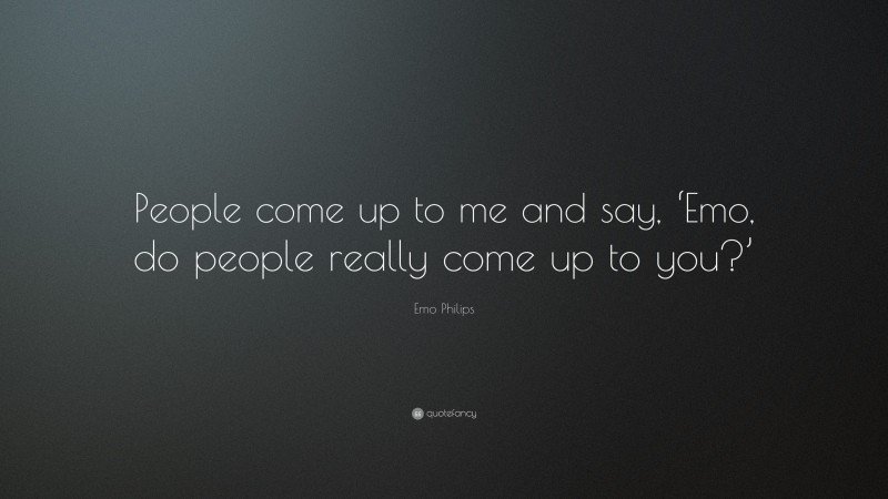 Emo Philips Quote: “People come up to me and say, ‘Emo, do people really come up to you?’”