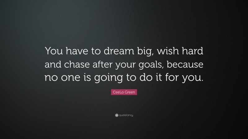CeeLo Green Quote: “You have to dream big, wish hard and chase after your goals, because no one is going to do it for you.”