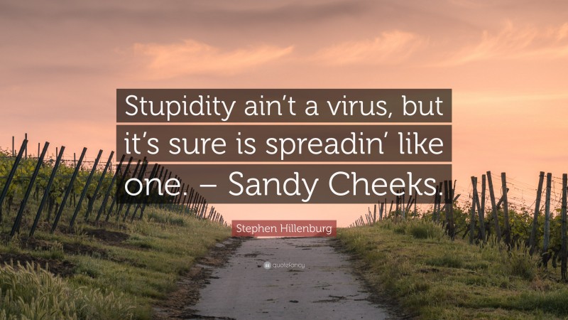 Stephen Hillenburg Quote: “Stupidity ain’t a virus, but it’s sure is spreadin’ like one. – Sandy Cheeks.”