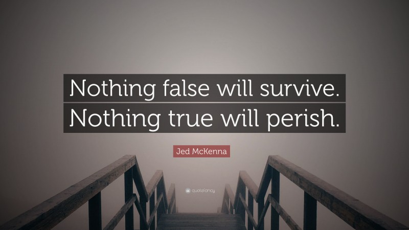Jed McKenna Quote: “Nothing false will survive. Nothing true will perish.”