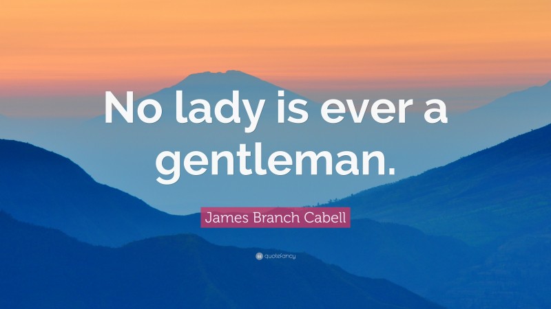 James Branch Cabell Quote: “No lady is ever a gentleman.”