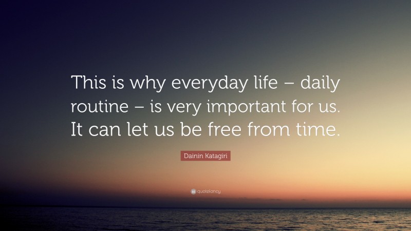 Dainin Katagiri Quote: “This is why everyday life – daily routine – is very important for us. It can let us be free from time.”