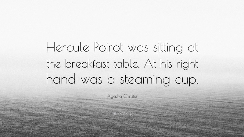 Agatha Christie Quote: “Hercule Poirot was sitting at the breakfast table. At his right hand was a steaming cup.”