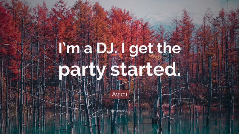 Avicii Quote: “I’m a DJ. I get the party started.”