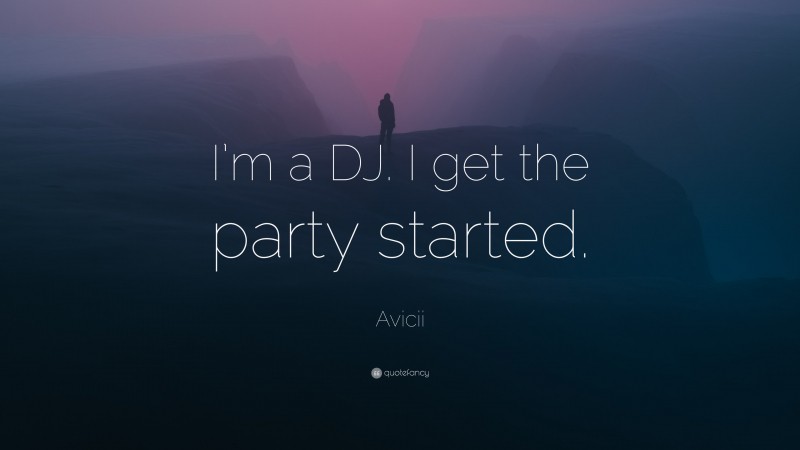 Avicii Quote: “I’m a DJ. I get the party started.”