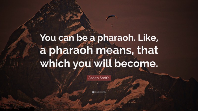 Jaden Smith Quote: “You can be a pharaoh. Like, a pharaoh means, that which you will become.”
