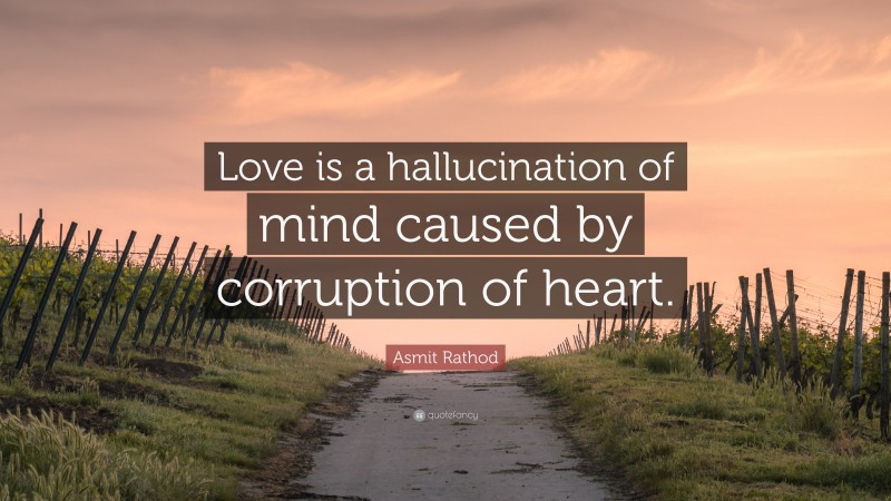 Asmit Rathod Quote: “Love is a hallucination of mind caused by corruption of heart.”