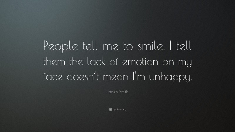Jaden Smith Quote: “People tell me to smile, I tell them the lack of emotion on my face doesn’t mean I’m unhappy.”