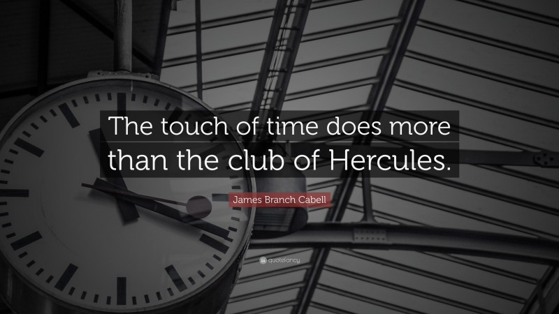 James Branch Cabell Quote: “The touch of time does more than the club of Hercules.”