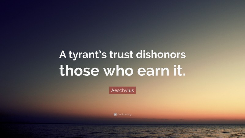 Aeschylus Quote: “A tyrant’s trust dishonors those who earn it.”