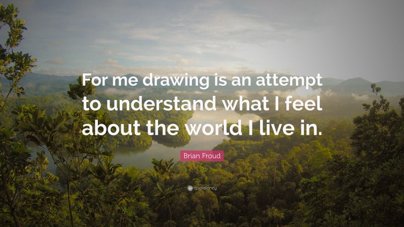 Brian Froud Quote: “For me drawing is an attempt to understand what I feel about the world I live in.”
