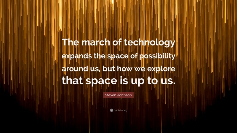 Steven Johnson Quote: “The march of technology expands the space of possibility around us, but how we explore that space is up to us.”