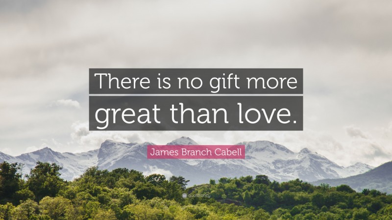 James Branch Cabell Quote: “There is no gift more great than love.”