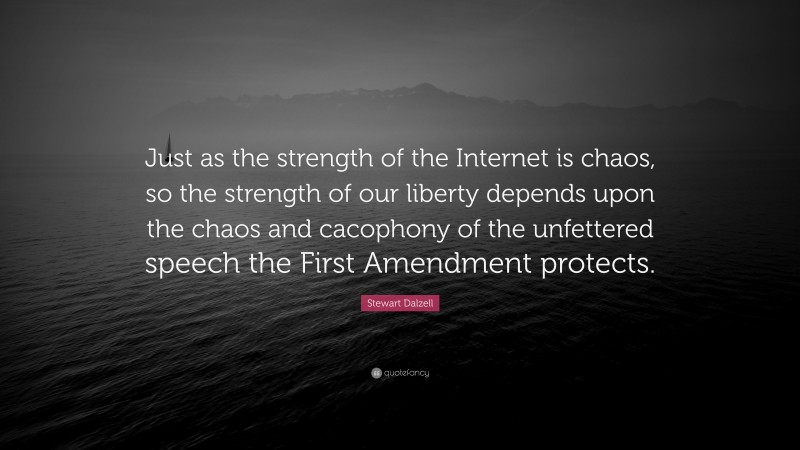 Stewart Dalzell Quote: “Just as the strength of the Internet is chaos, so the strength of our liberty depends upon the chaos and cacophony of the unfettered speech the First Amendment protects.”