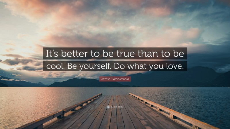 Jamie Tworkowski Quote: “It’s better to be true than to be cool. Be yourself. Do what you love.”