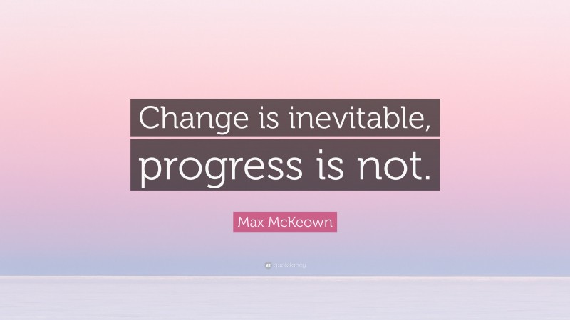 Max McKeown Quote: “Change is inevitable, progress is not.”