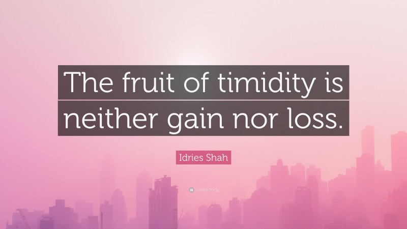 Idries Shah Quote: “The fruit of timidity is neither gain nor loss.”
