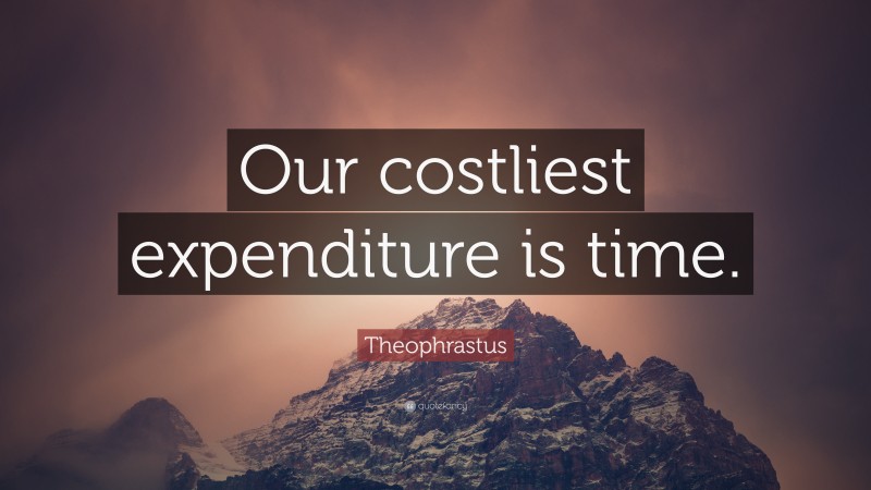 Theophrastus Quote: “Our costliest expenditure is time.”