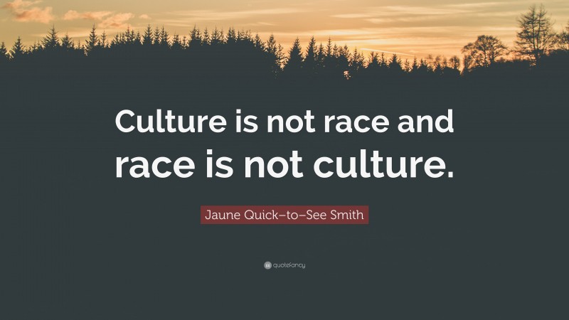 Jaune Quick–to–See Smith Quote: “Culture is not race and race is not culture.”