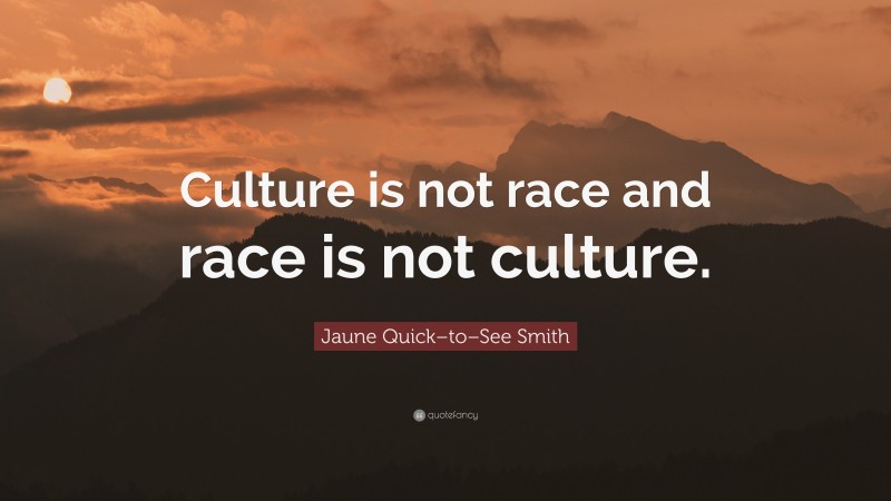 Jaune Quick–to–See Smith Quote: “Culture is not race and race is not culture.”