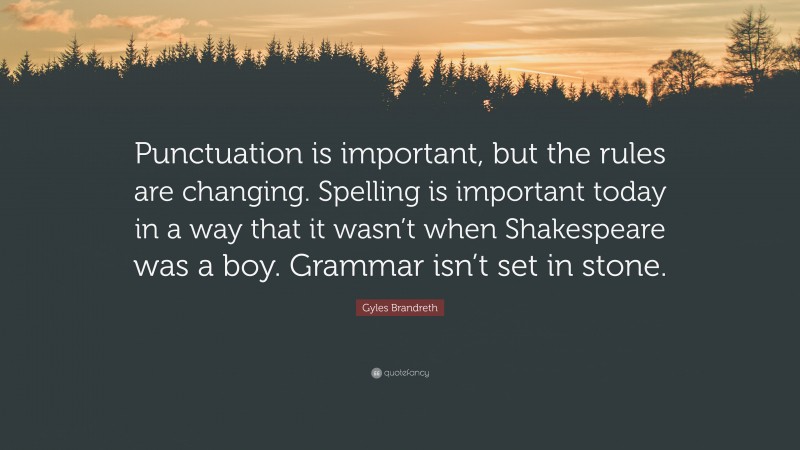 Gyles Brandreth Quote: “Punctuation is important, but the rules are changing. Spelling is important today in a way that it wasn’t when Shakespeare was a boy. Grammar isn’t set in stone.”
