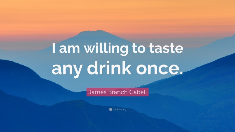 James Branch Cabell Quote: “I am willing to taste any drink once.”