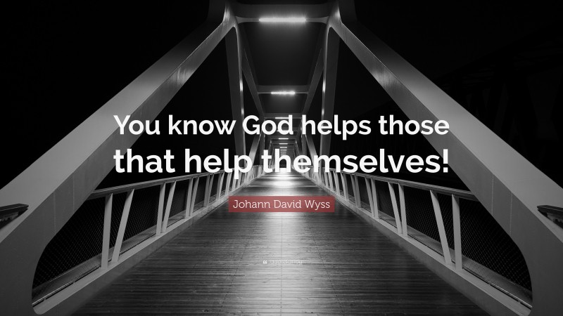 Johann David Wyss Quote: “You know God helps those that help themselves!”