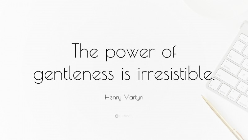 Henry Martyn Quote: “The power of gentleness is irresistible.”