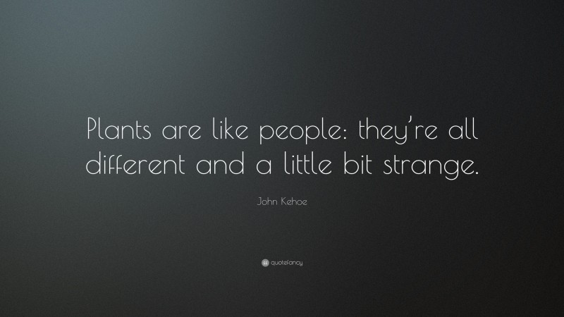 John Kehoe Quote: “Plants are like people: they’re all different and a little bit strange.”