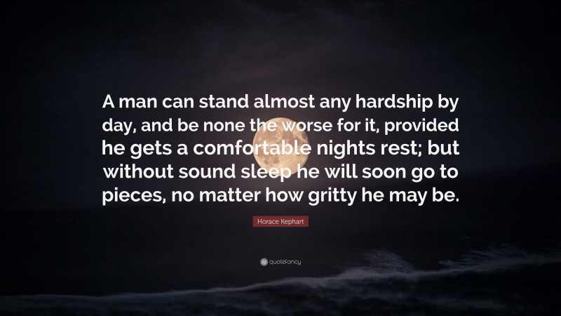 Horace Kephart Quote: “A man can stand almost any hardship by day, and be none the worse for it, provided he gets a comfortable nights rest; but without sound sleep he will soon go to pieces, no matter how gritty he may be.”