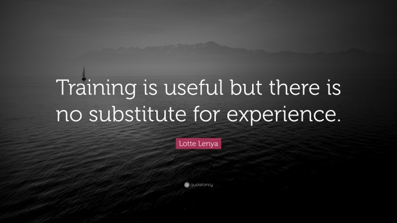 Lotte Lenya Quote: “Training is useful but there is no substitute for experience.”