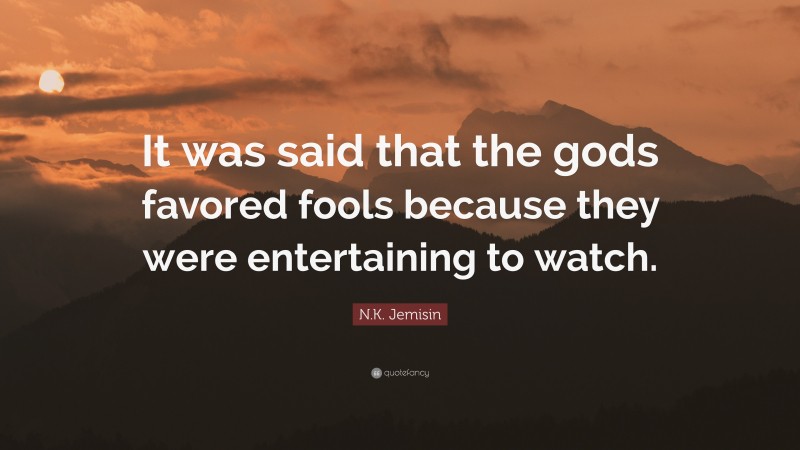 N.K. Jemisin Quote: “It was said that the gods favored fools because they were entertaining to watch.”