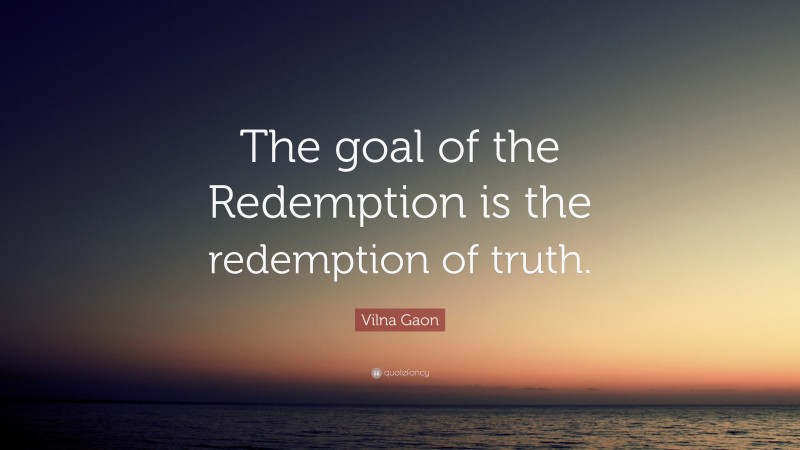 Vilna Gaon Quote: “The goal of the Redemption is the redemption of truth.”